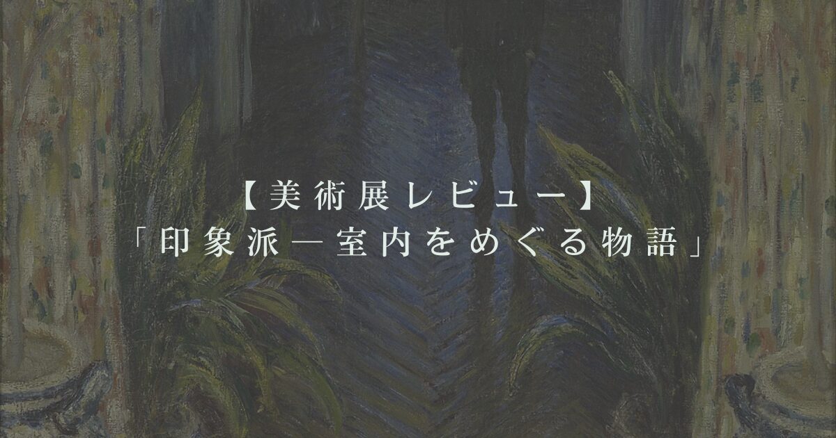 (【美術展レビュー】印象派―室内をめぐる物語)のアイキャッチ画像